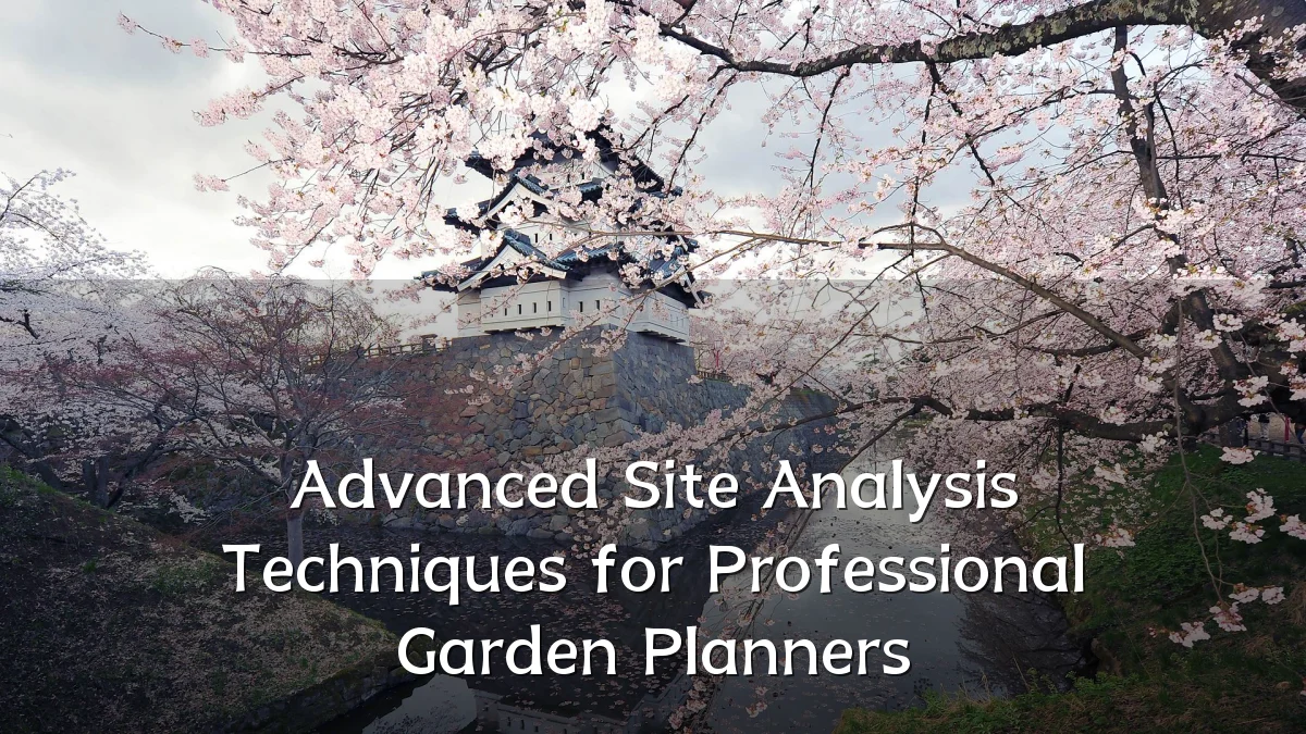 Advanced Site Analysis Techniques for Professional Garden Planners